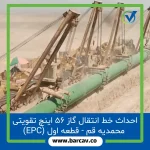 احداث خط انتقال گاز ۵۶ اینچ تقویتی محمدیه قم - قطعه اول (EPC)